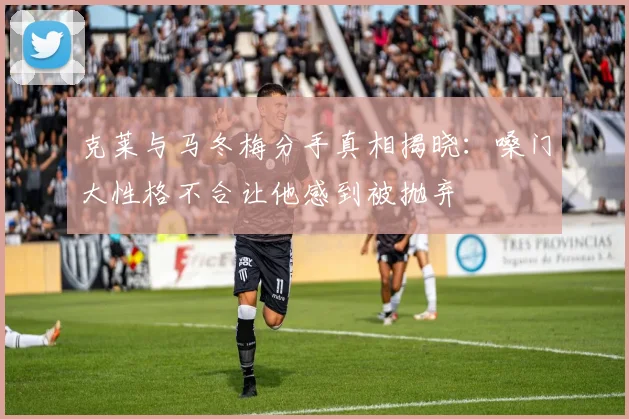 克莱与马冬梅分手真相揭晓：嗓门大性格不合让他感到被抛弃