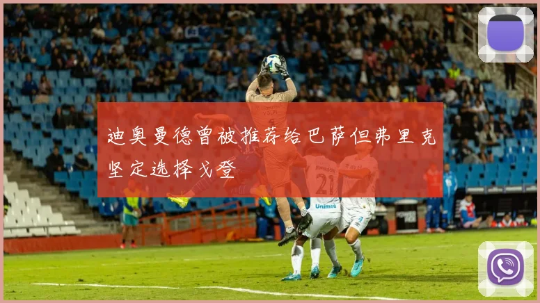 迪奥曼德曾被推荐给巴萨但弗里克坚定选择戈登