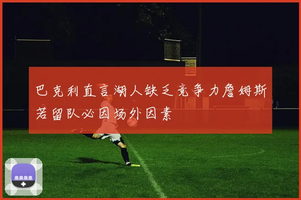 巴克利直言湖人缺乏竞争力詹姆斯若留队必因场外因素