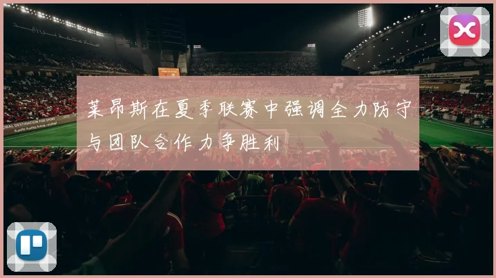 莱昂斯在夏季联赛中强调全力防守与团队合作力争胜利